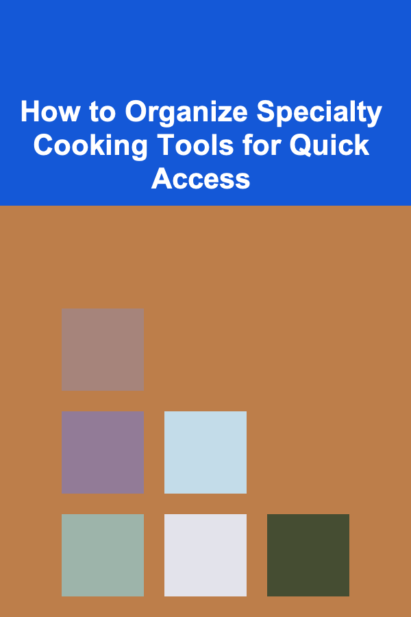 How to Organize Specialty Cooking Tools for Quick Access