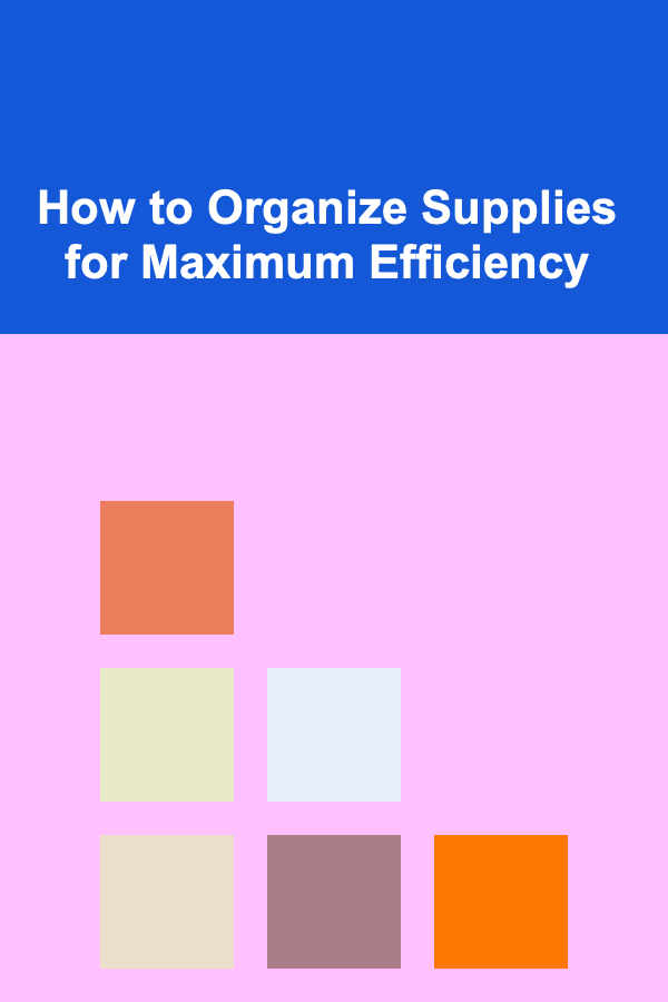 How to Organize Supplies for Maximum Efficiency