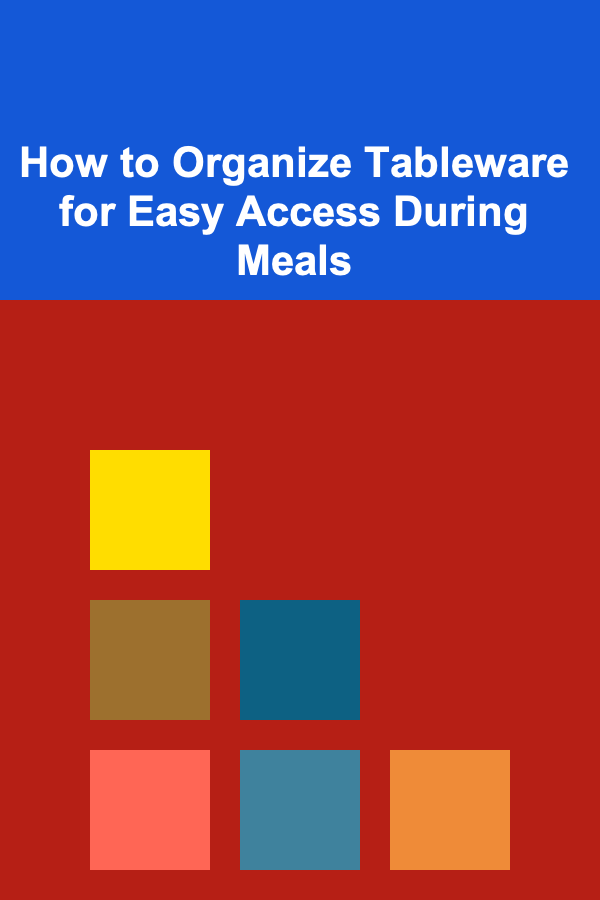 How to Organize Tableware for Easy Access During Meals