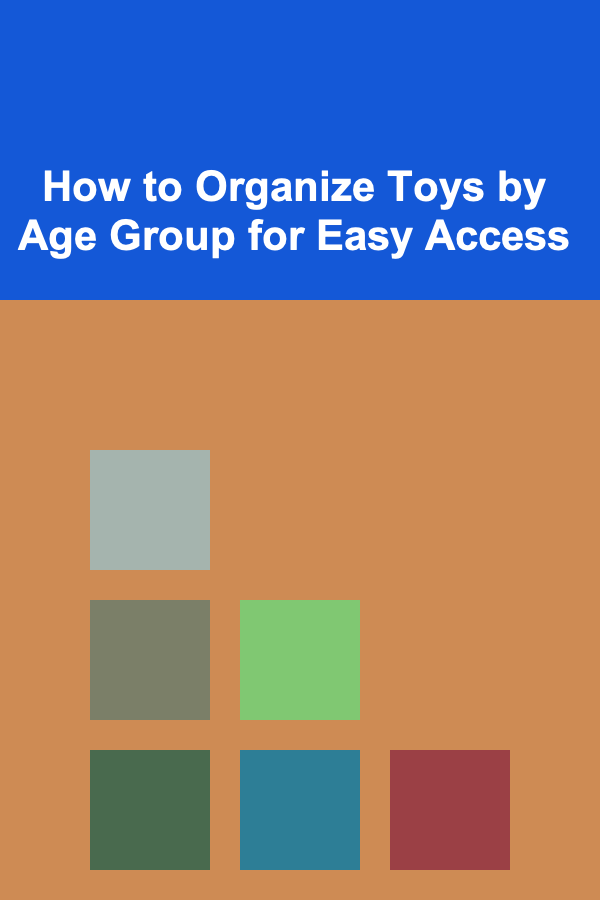 How to Organize Toys by Age Group for Easy Access