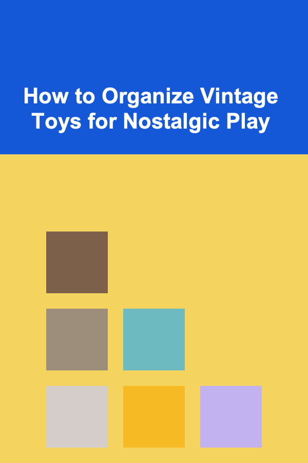 How to Organize Vintage Toys for Nostalgic Play
