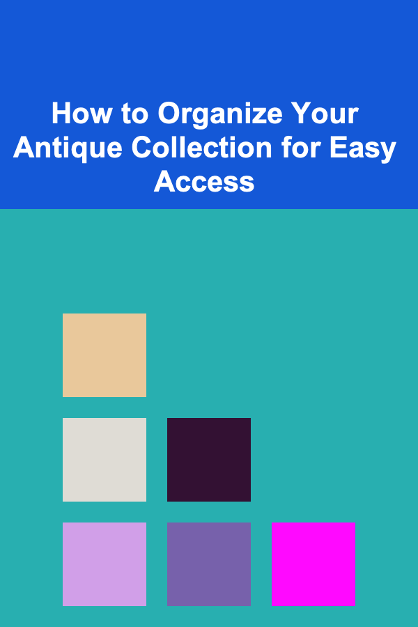 How to Organize Your Antique Collection for Easy Access