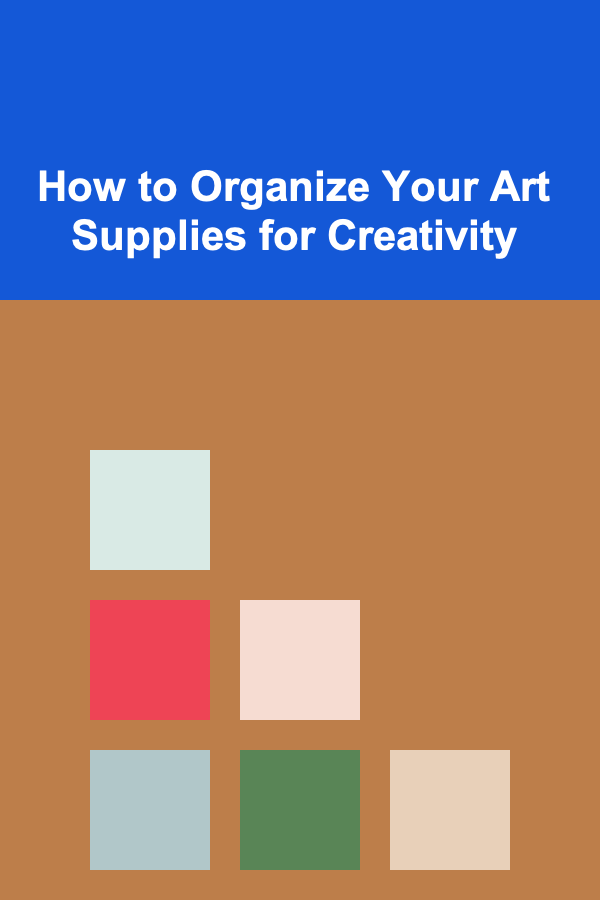 How to Organize Your Art Supplies for Creativity