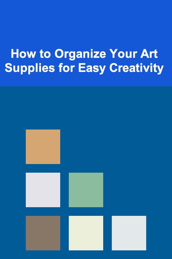 How to Organize Your Art Supplies for Easy Creativity