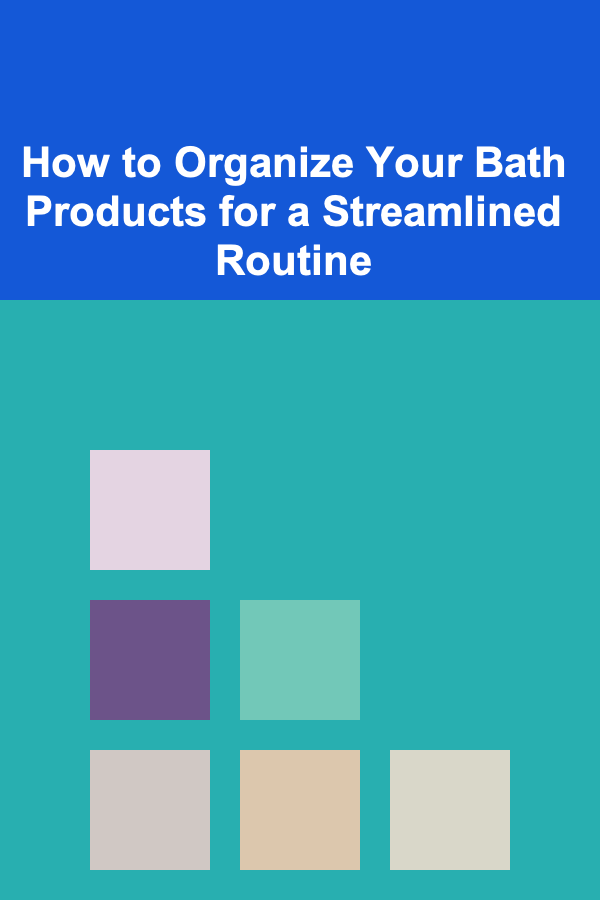 How to Organize Your Bath Products for a Streamlined Routine