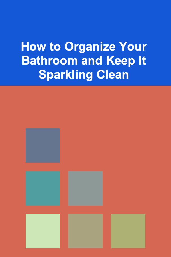 How to Organize Your Bathroom and Keep It Sparkling Clean