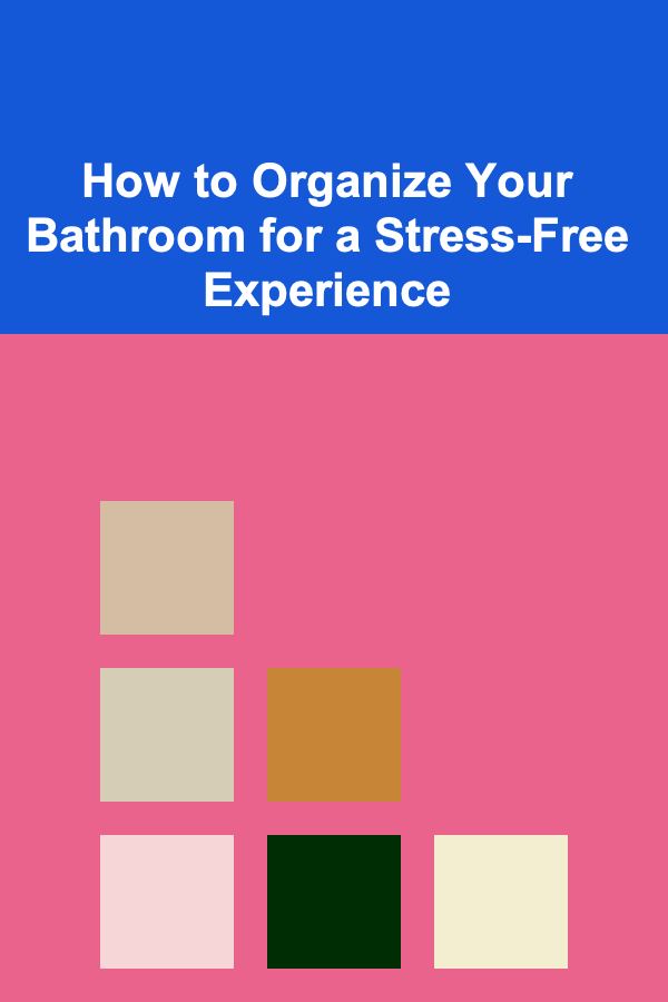 How to Organize Your Bathroom for a Stress-Free Experience