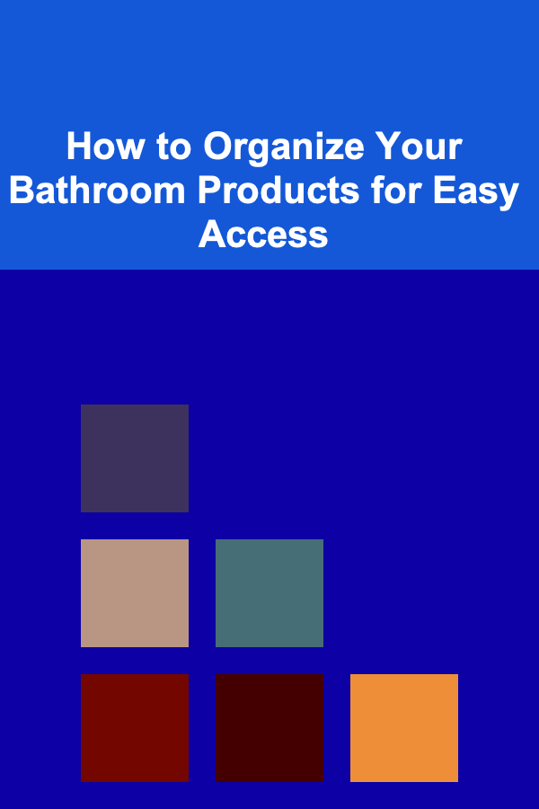 How to Organize Your Bathroom Products for Easy Access