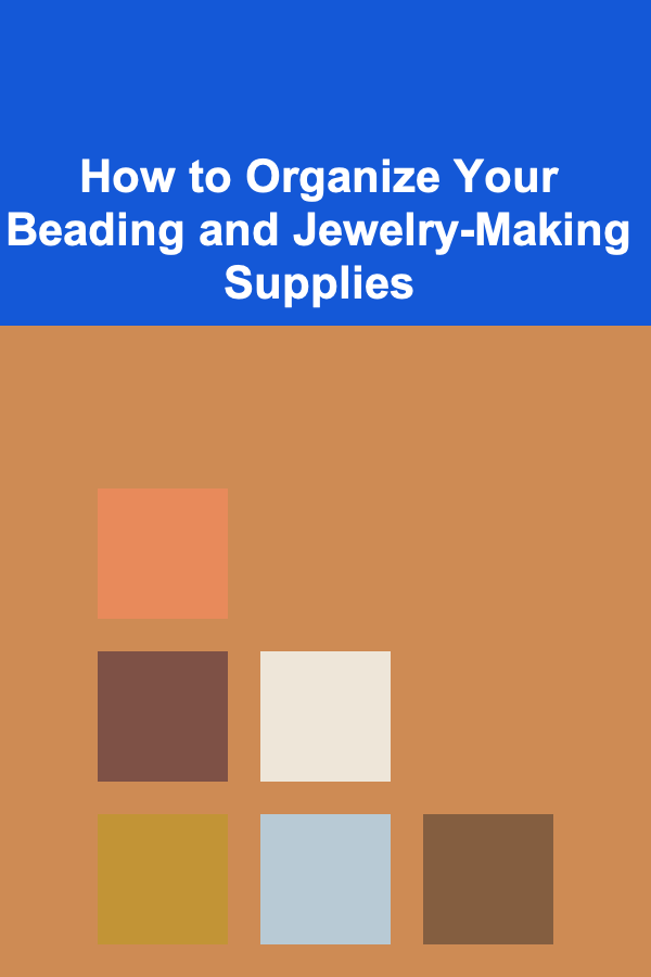 How to Organize Your Beading and Jewelry-Making Supplies