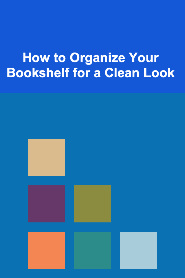 How to Organize Your Bookshelf for a Clean Look