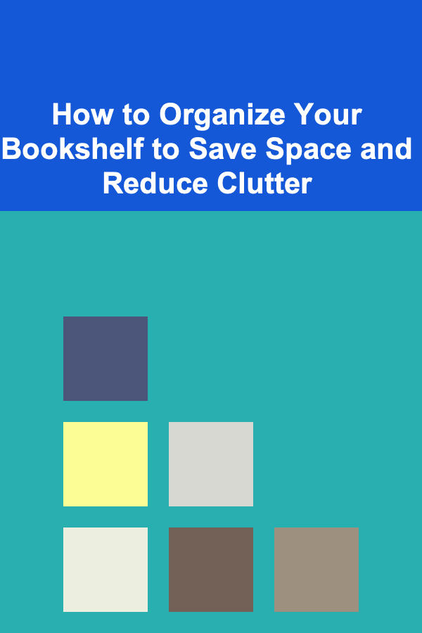 How to Organize Your Bookshelf to Save Space and Reduce Clutter