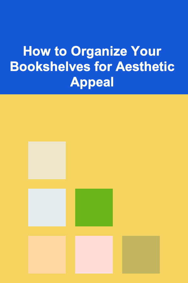 How to Organize Your Bookshelves for Aesthetic Appeal