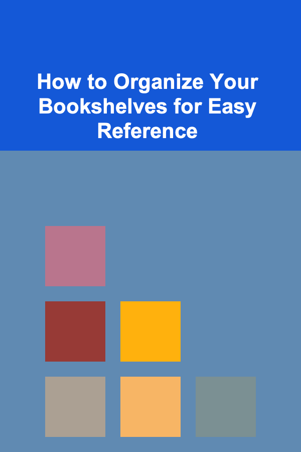 How to Organize Your Bookshelves for Easy Reference