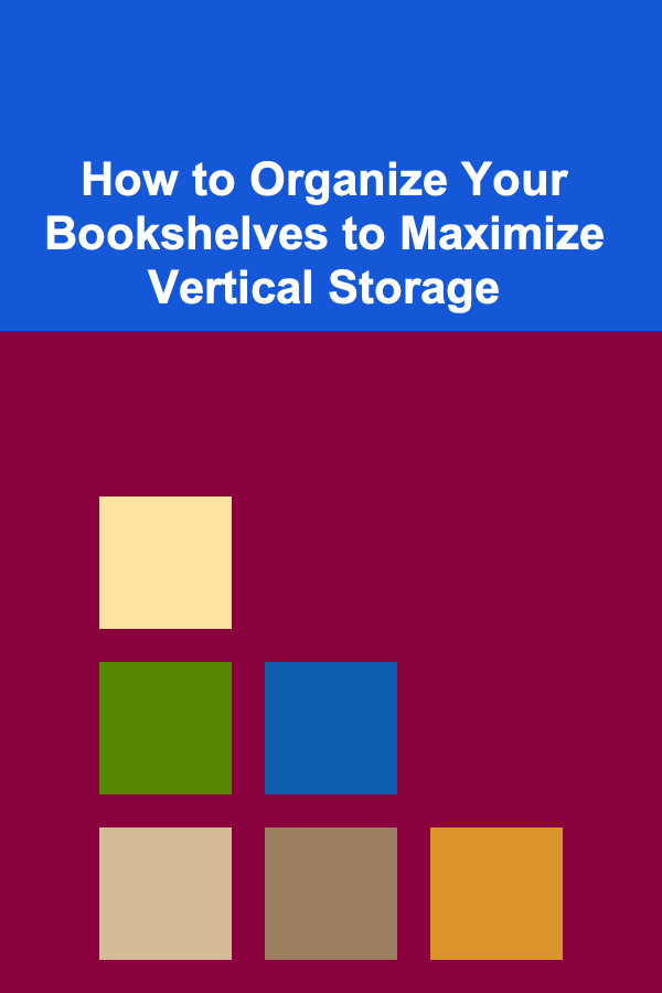 How to Organize Your Bookshelves to Maximize Vertical Storage