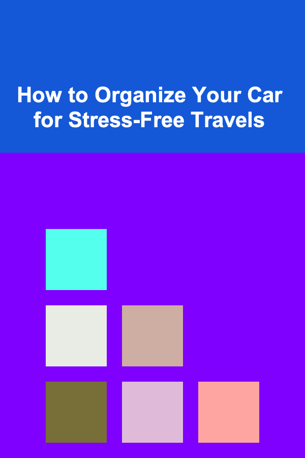 How to Organize Your Car for Stress-Free Travels