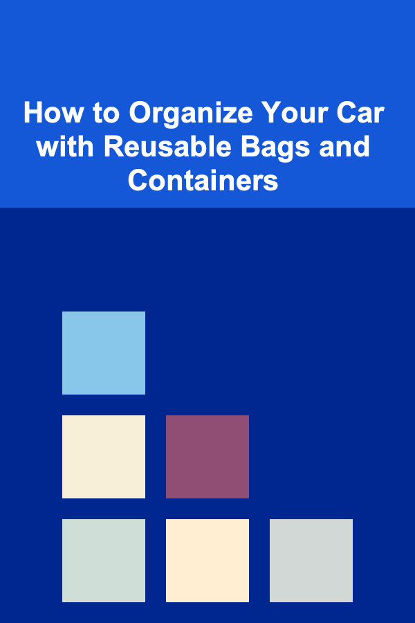 How to Organize Your Car with Reusable Bags and Containers