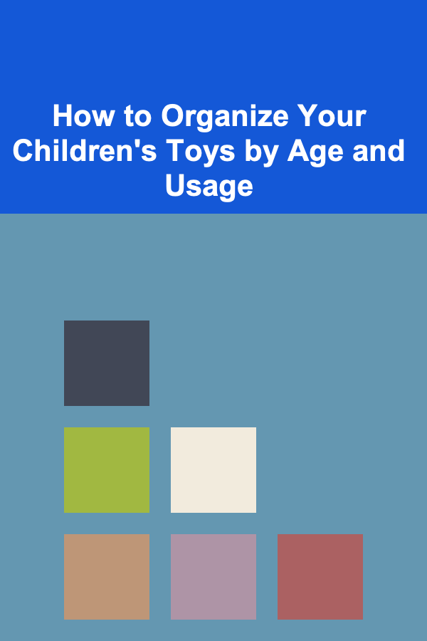 How to Organize Your Children's Toys by Age and Usage