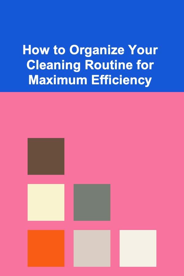 How to Organize Your Cleaning Routine for Maximum Efficiency