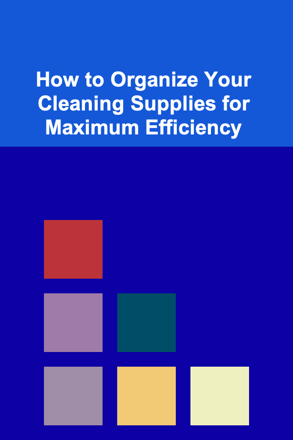 How to Organize Your Cleaning Supplies for Maximum Efficiency