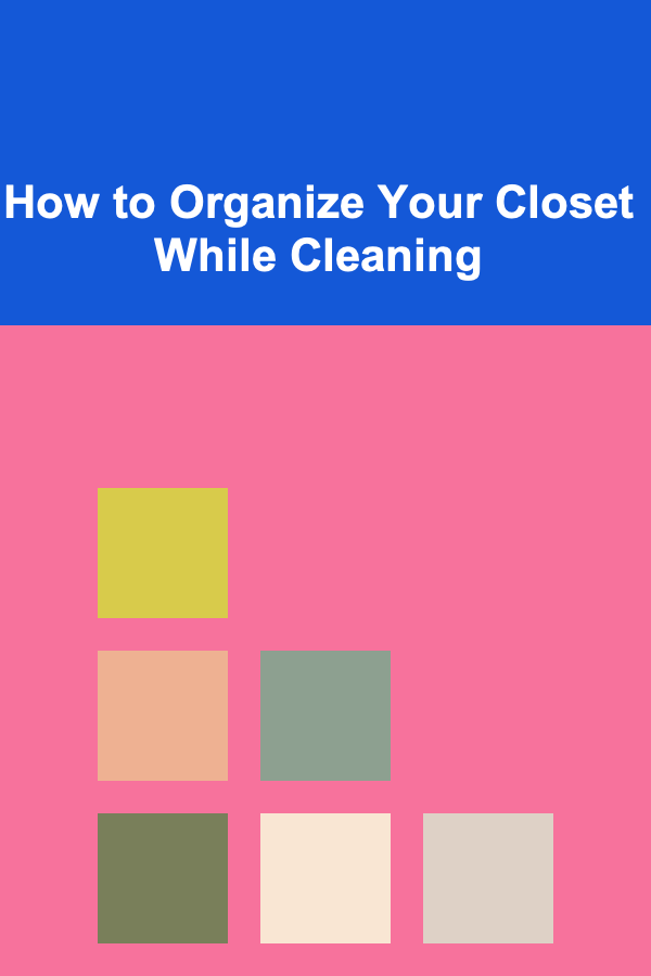How to Organize Your Closet While Cleaning
