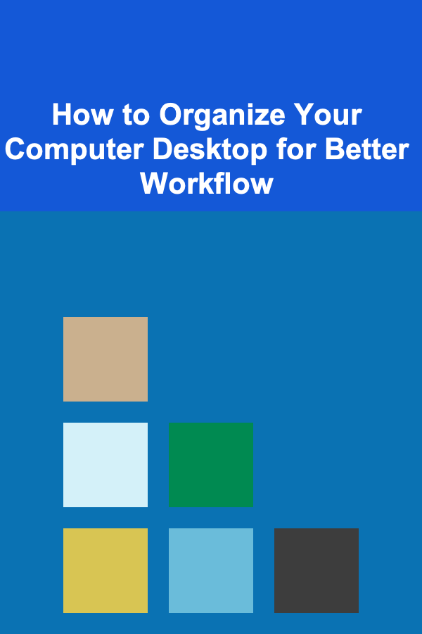 How to Organize Your Computer Desktop for Better Workflow