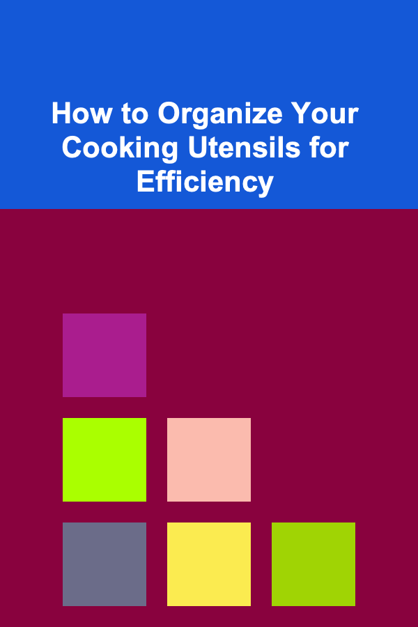 How to Organize Your Cooking Utensils for Efficiency