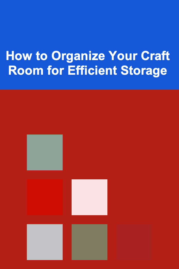 How to Organize Your Craft Room for Efficient Storage