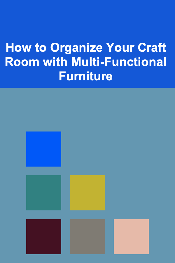 How to Organize Your Craft Room with Multi-Functional Furniture