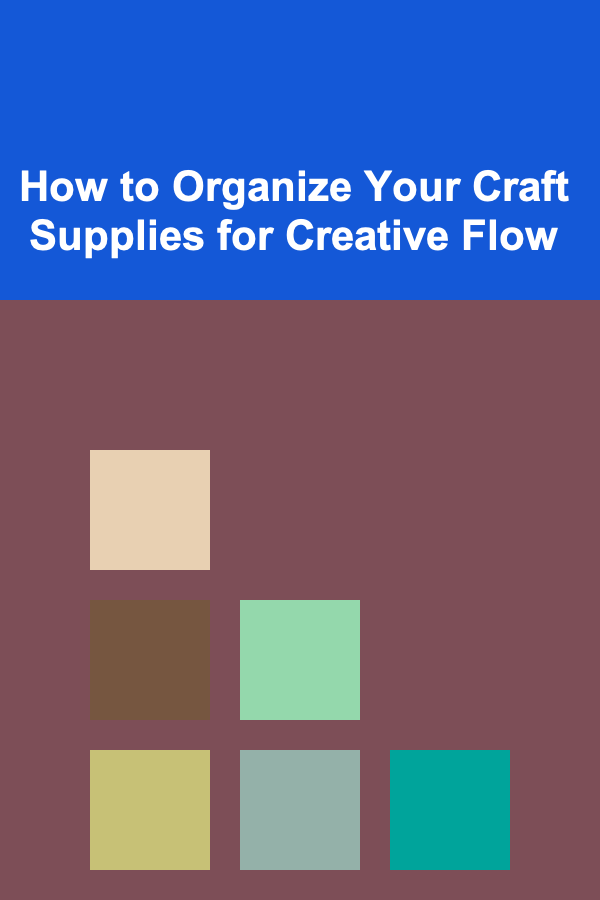 How to Organize Your Craft Supplies for Creative Flow