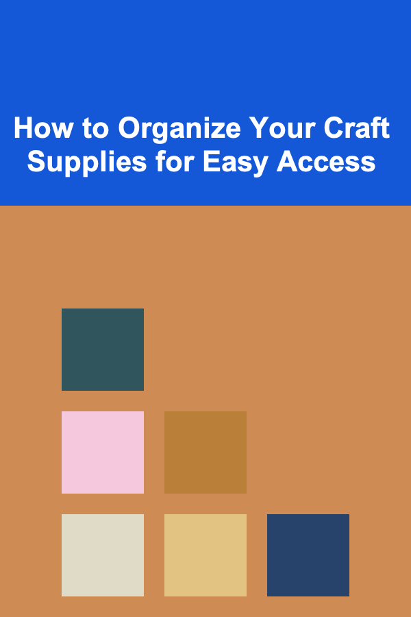 How to Organize Your Craft Supplies for Easy Access