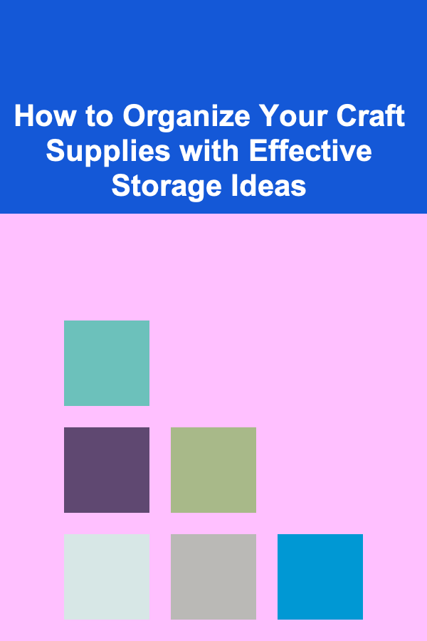 How to Organize Your Craft Supplies with Effective Storage Ideas