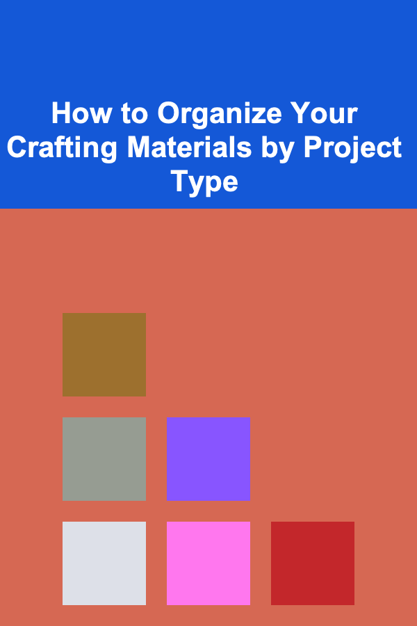 How to Organize Your Crafting Materials by Project Type