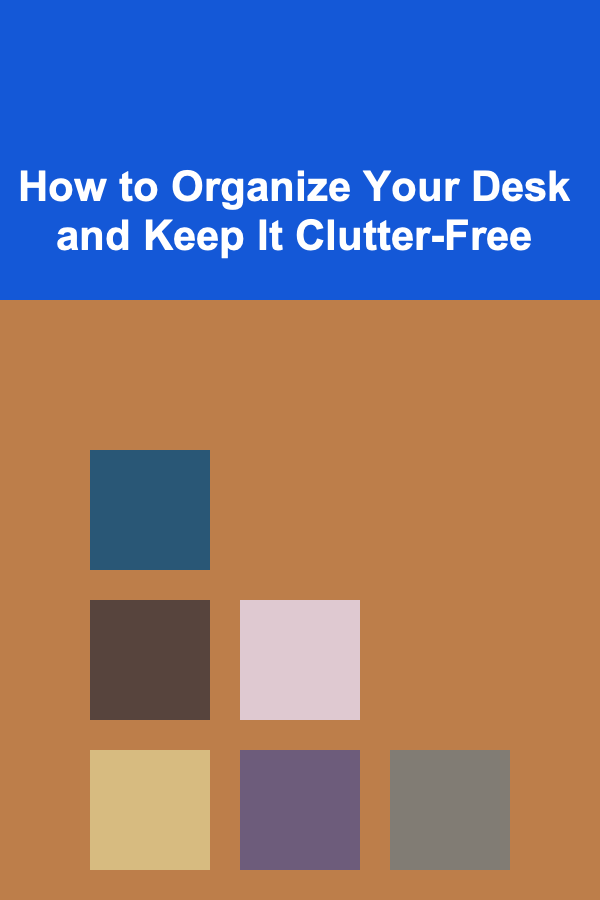 How to Organize Your Desk and Keep It Clutter-Free