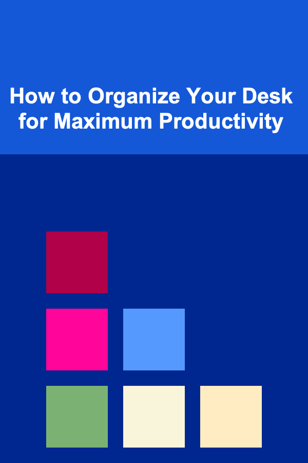 How to Organize Your Desk for Maximum Productivity