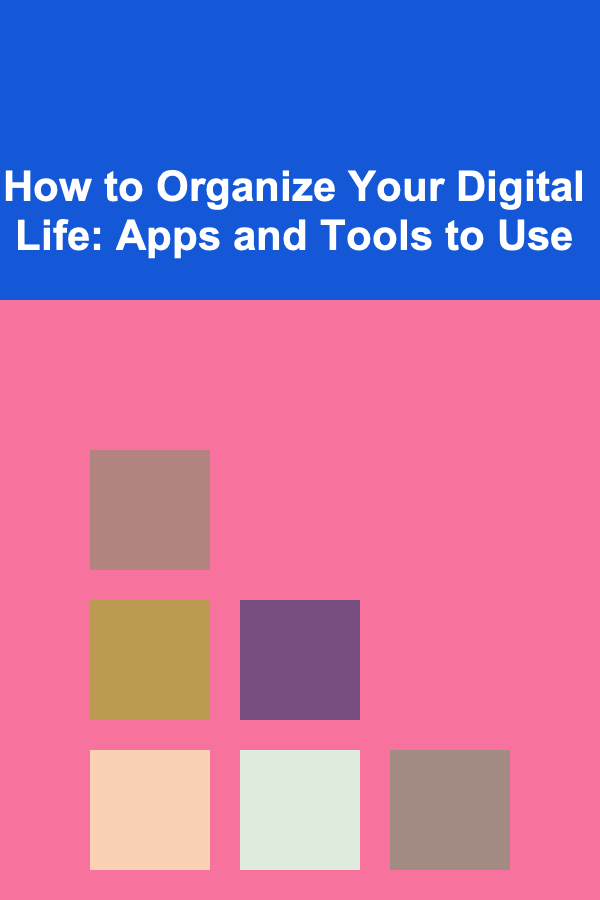 How to Organize Your Digital Life: Apps and Tools to Use