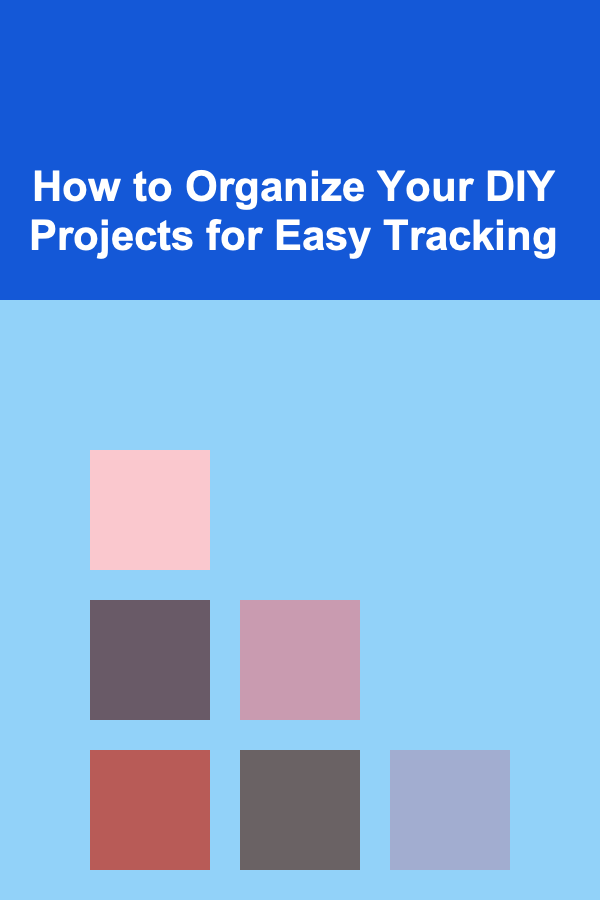How to Organize Your DIY Projects for Easy Tracking
