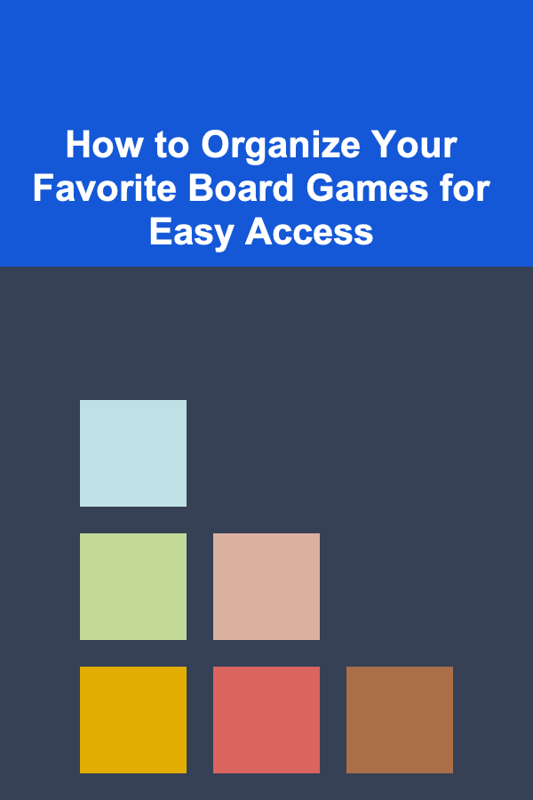 How to Organize Your Favorite Board Games for Easy Access