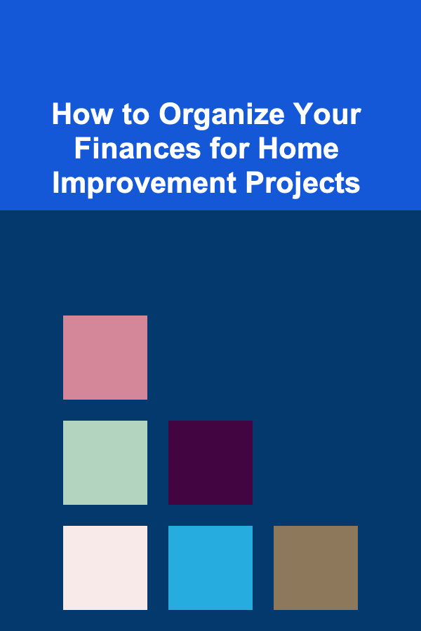 How to Organize Your Finances for Home Improvement Projects