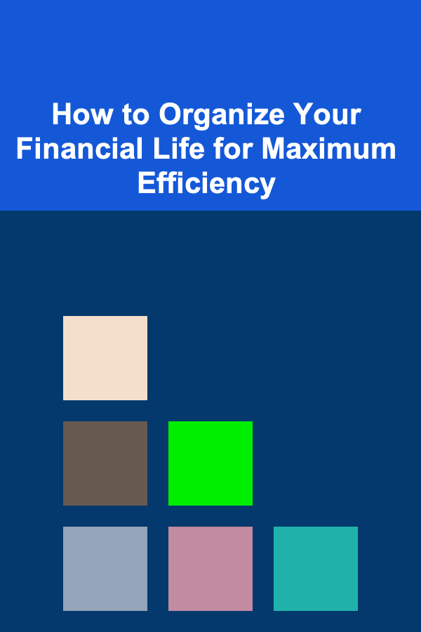 How to Organize Your Financial Life for Maximum Efficiency