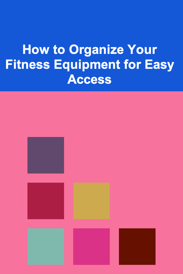 How to Organize Your Fitness Equipment for Easy Access