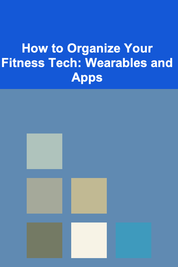 How to Organize Your Fitness Tech: Wearables and Apps