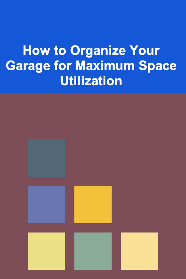 How to Organize Your Garage for Maximum Space Utilization