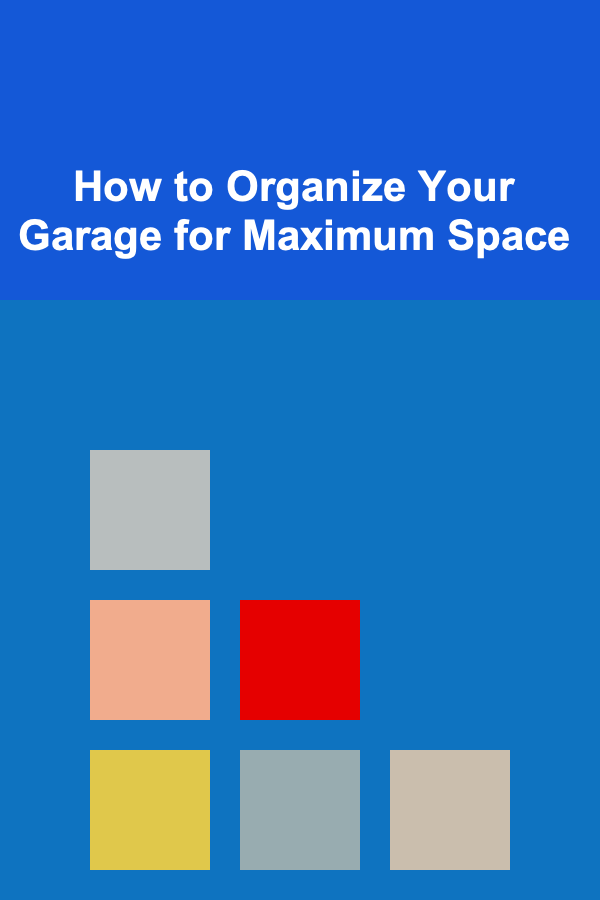 How to Organize Your Garage for Maximum Space