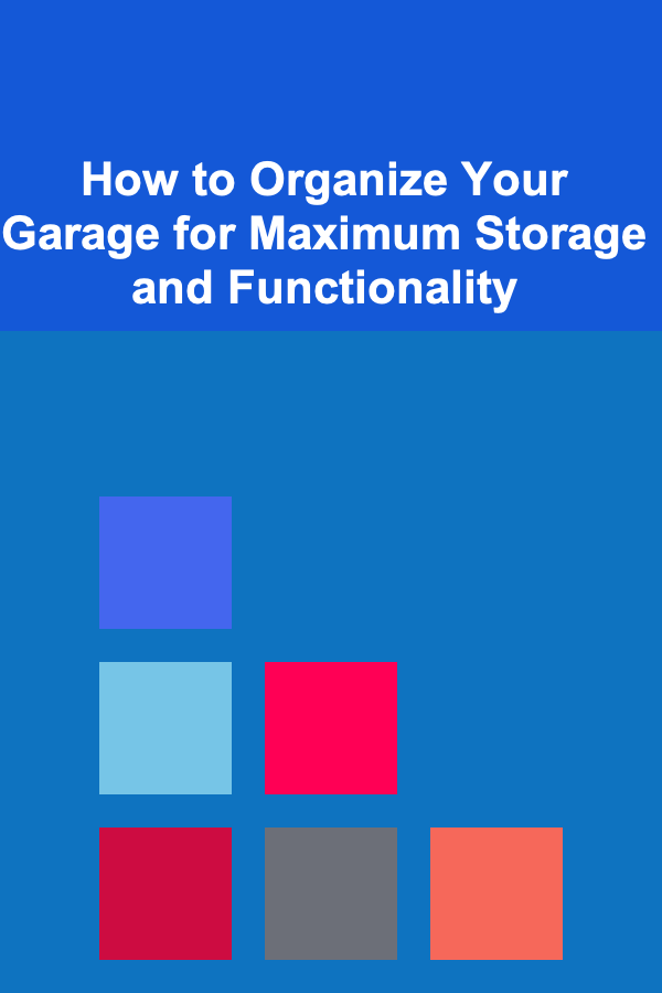 How to Organize Your Garage for Maximum Storage and Functionality