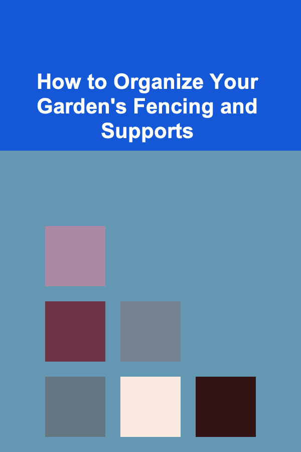 How to Organize Your Garden's Fencing and Supports