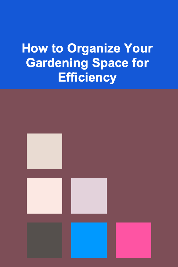 How to Organize Your Gardening Space for Efficiency