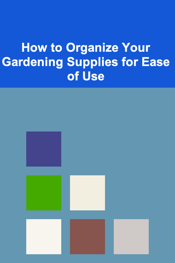 How to Organize Your Gardening Supplies for Ease of Use
