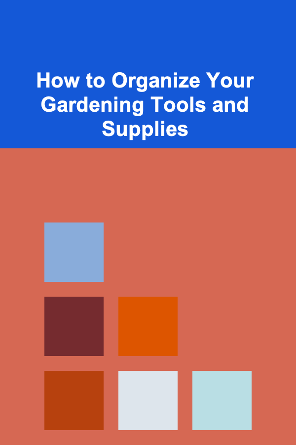 How to Organize Your Gardening Tools and Supplies