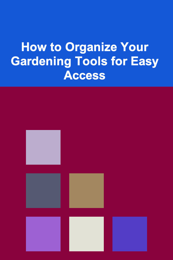 How to Organize Your Gardening Tools for Easy Access