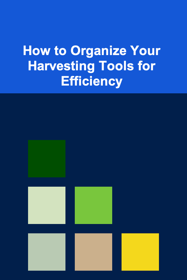 How to Organize Your Harvesting Tools for Efficiency